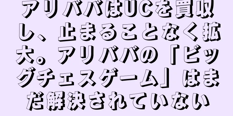 アリババはUCを買収し、止まることなく拡大。アリババの「ビッグチェスゲーム」はまだ解決されていない