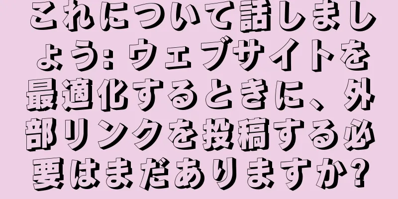 これについて話しましょう: ウェブサイトを最適化するときに、外部リンクを投稿する必要はまだありますか?