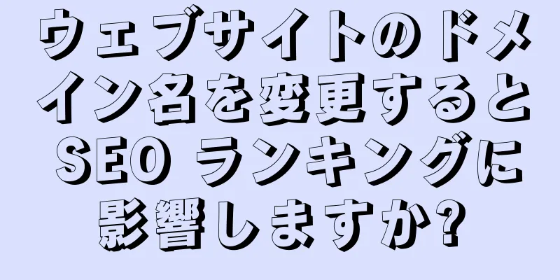 ウェブサイトのドメイン名を変更すると SEO ランキングに影響しますか?