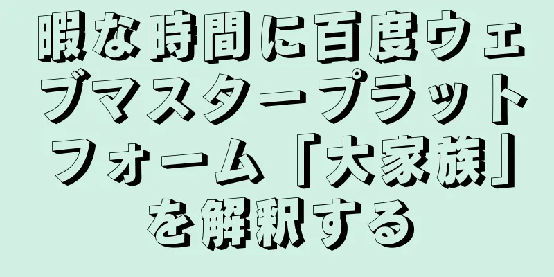 暇な時間に百度ウェブマスタープラットフォーム「大家族」を解釈する
