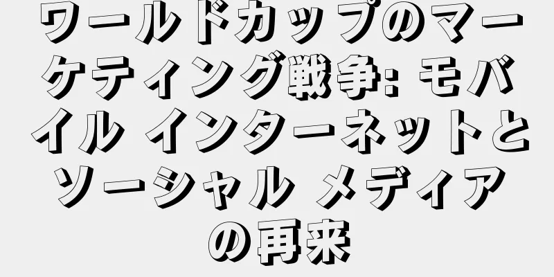 ワールドカップのマーケティング戦争: モバイル インターネットとソーシャル メディアの再来