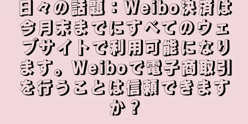 日々の話題：Weibo決済は今月末までにすべてのウェブサイトで利用可能になります。Weiboで電子商取引を行うことは信頼できますか？