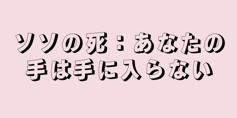 ソソの死：あなたの手は手に入らない