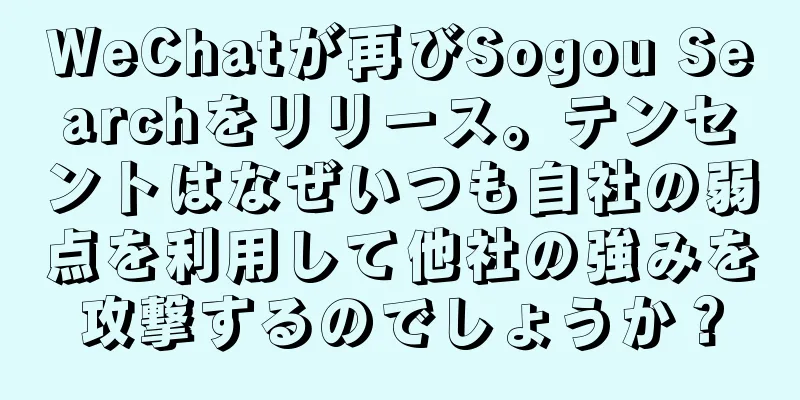 WeChatが再びSogou Searchをリリース。テンセントはなぜいつも自社の弱点を利用して他社の強みを攻撃するのでしょうか？