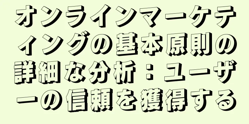 オンラインマーケティングの基本原則の詳細な分析：ユーザーの信頼を獲得する