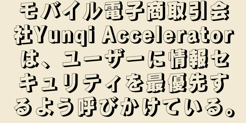 モバイル電子商取引会社Yunqi Acceleratorは、ユーザーに情報セキュリティを最優先するよう呼びかけている。