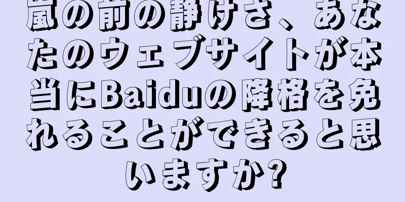 嵐の前の静けさ、あなたのウェブサイトが本当にBaiduの降格を免れることができると思いますか?