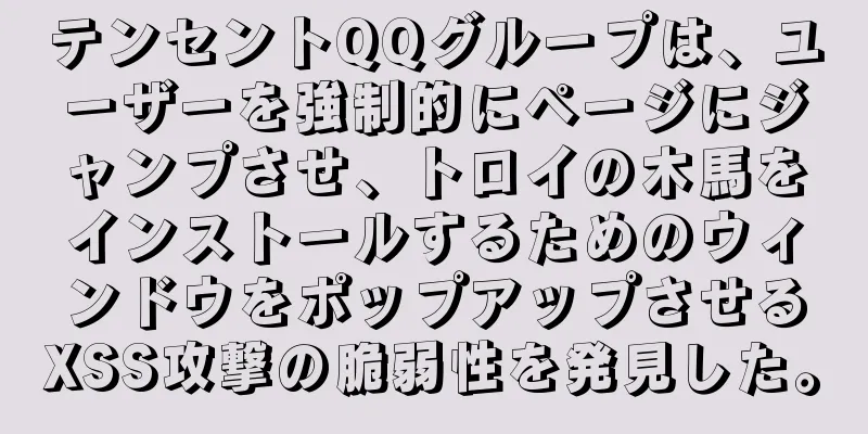 テンセントQQグループは、ユーザーを強制的にページにジャンプさせ、トロイの木馬をインストールするためのウィンドウをポップアップさせるXSS攻撃の脆弱性を発見した。