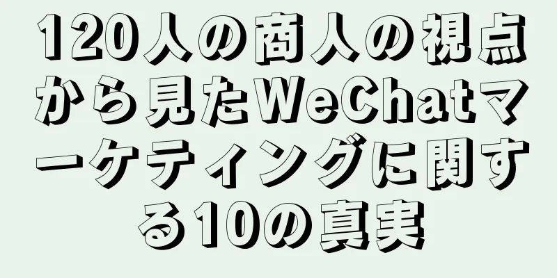 120人の商人の視点から見たWeChatマーケティングに関する10の真実