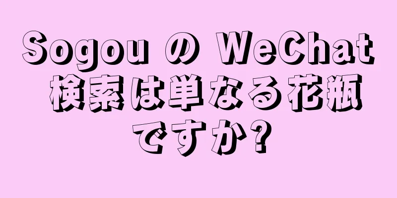 Sogou の WeChat 検索は単なる花瓶ですか?