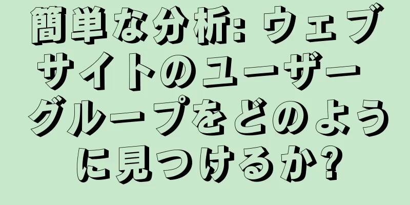 簡単な分析: ウェブサイトのユーザー グループをどのように見つけるか?