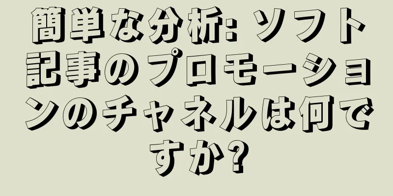 簡単な分析: ソフト記事のプロモーションのチャネルは何ですか?
