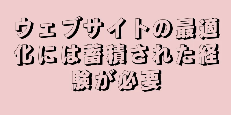 ウェブサイトの最適化には蓄積された経験が必要