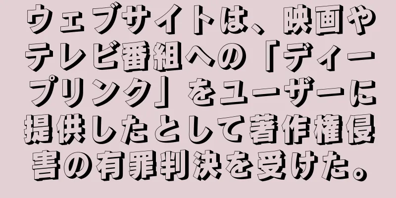 ウェブサイトは、映画やテレビ番組への「ディープリンク」をユーザーに提供したとして著作権侵害の有罪判決を受けた。