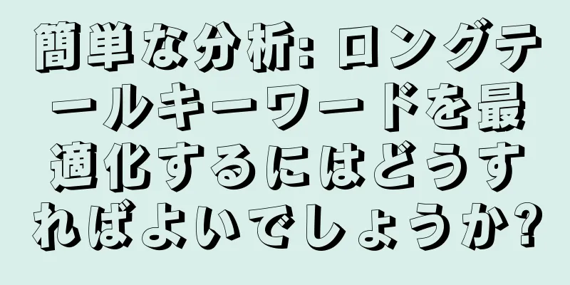 簡単な分析: ロングテールキーワードを最適化するにはどうすればよいでしょうか?
