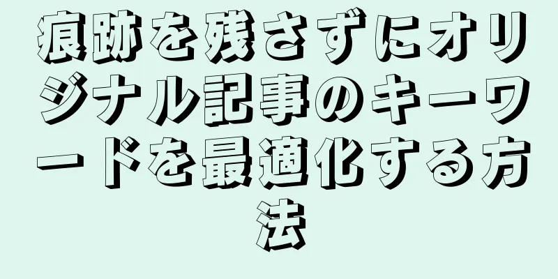 痕跡を残さずにオリジナル記事のキーワードを最適化する方法