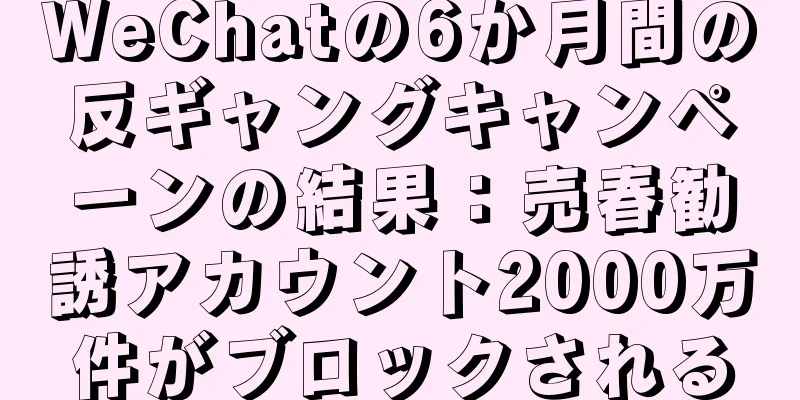 WeChatの6か月間の反ギャングキャンペーンの結果：売春勧誘アカウント2000万件がブロックされる