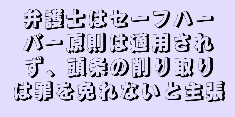 弁護士はセーフハーバー原則は適用されず、頭条の削り取りは罪を免れないと主張