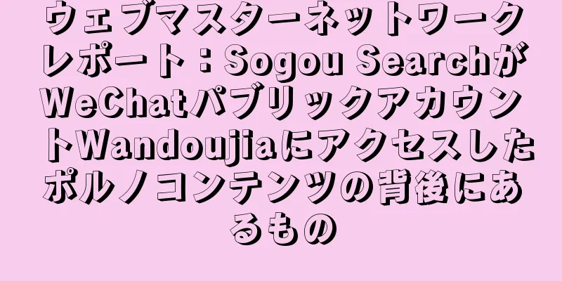 ウェブマスターネットワークレポート：Sogou SearchがWeChatパブリックアカウントWandoujiaにアクセスしたポルノコンテンツの背後にあるもの