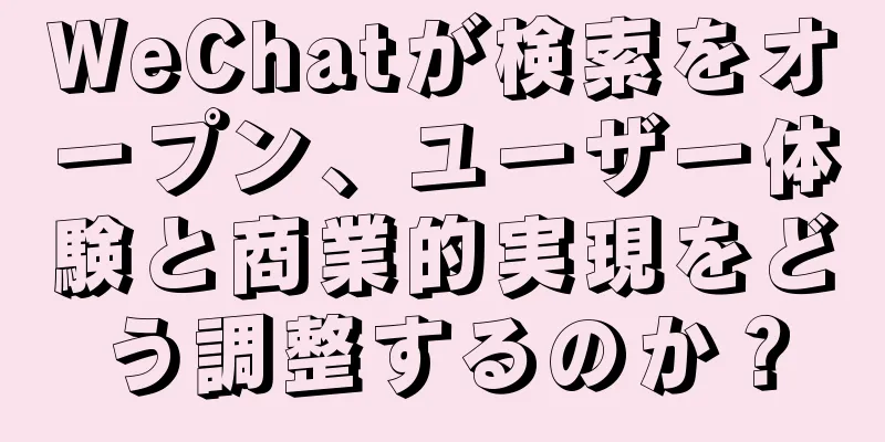 WeChatが検索をオープン、ユーザー体験と商業的実現をどう調整するのか？