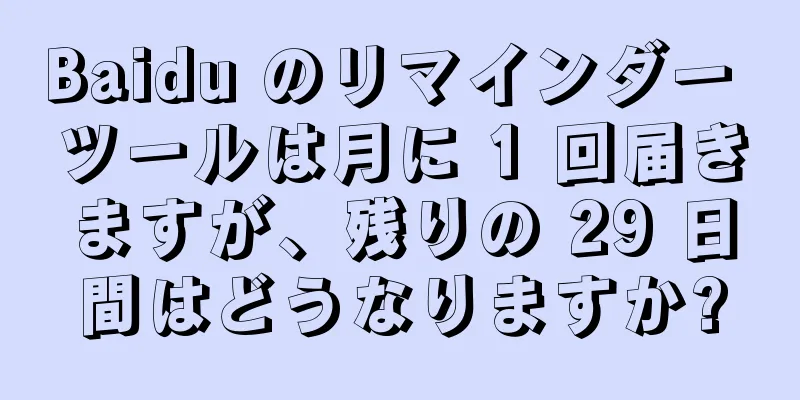 Baidu のリマインダー ツールは月に 1 回届きますが、残りの 29 日間はどうなりますか?