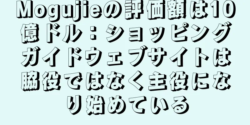 Mogujieの評価額は10億ドル：ショッピングガイドウェブサイトは脇役ではなく主役になり始めている
