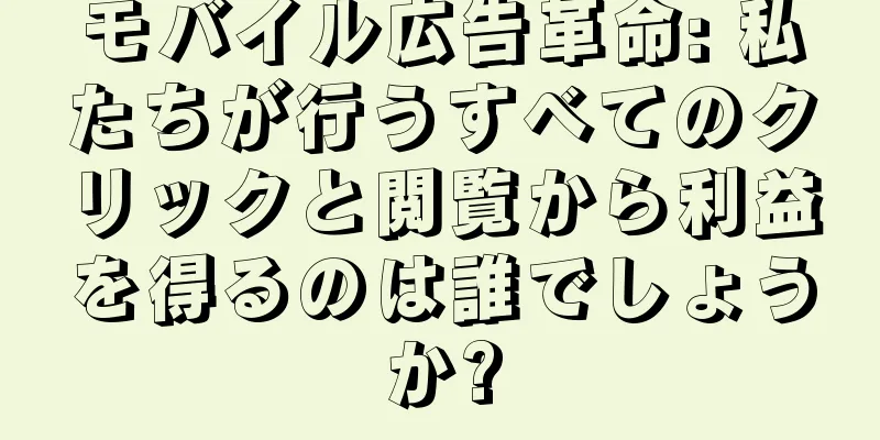 モバイル広告革命: 私たちが行うすべてのクリックと閲覧から利益を得るのは誰でしょうか?