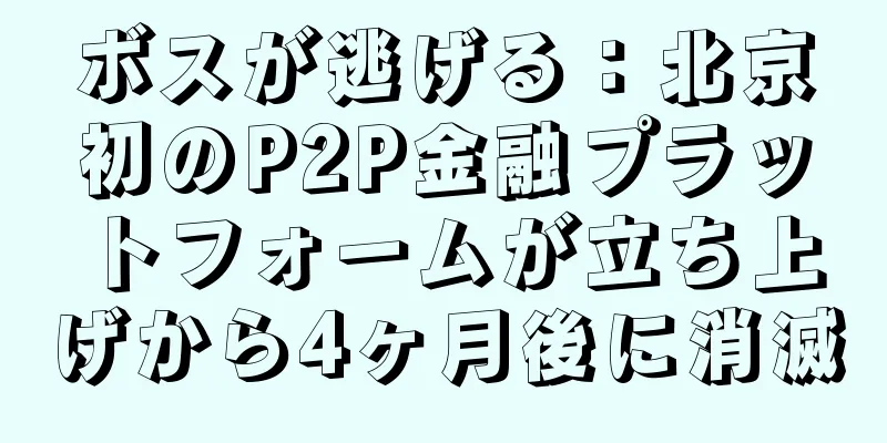 ボスが逃げる：北京初のP2P金融プラットフォームが立ち上げから4ヶ月後に消滅