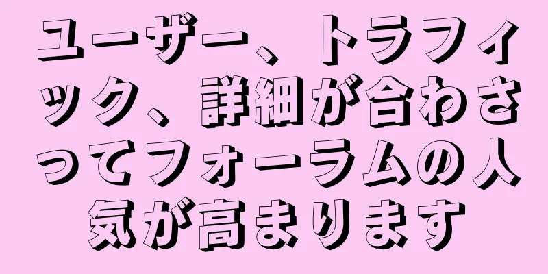 ユーザー、トラフィック、詳細が合わさってフォーラムの人気が高まります