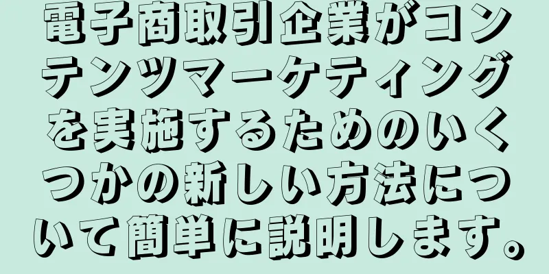 電子商取引企業がコンテンツマーケティングを実施するためのいくつかの新しい方法について簡単に説明します。