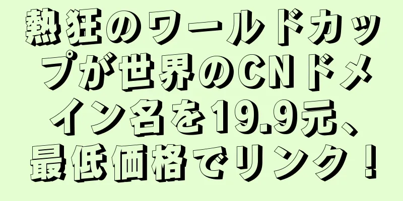 熱狂のワールドカップが世界のCNドメイン名を19.9元、最低価格でリンク！
