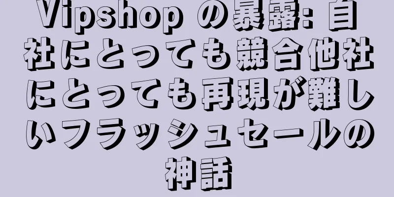 Vipshop の暴露: 自社にとっても競合他社にとっても再現が難しいフラッシュセールの神話