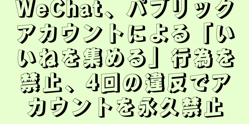 WeChat、パブリックアカウントによる「いいねを集める」行為を禁止、4回の違反でアカウントを永久禁止