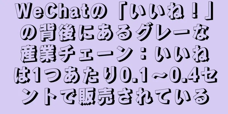 WeChatの「いいね！」の背後にあるグレーな産業チェーン：いいねは1つあたり0.1～0.4セントで販売されている