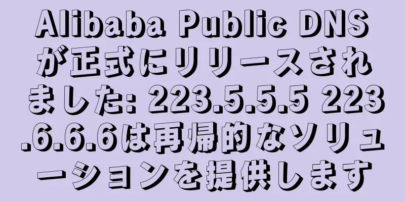 Alibaba Public DNSが正式にリリースされました: 223.5.5.5 223.6.6.6は再帰的なソリューションを提供します