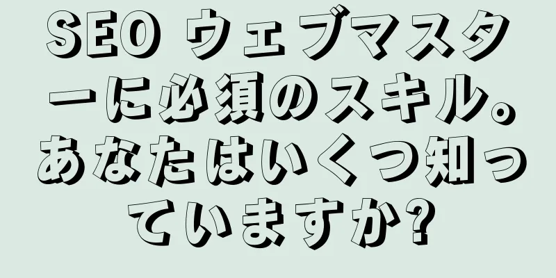 SEO ウェブマスターに必須のスキル。あなたはいくつ知っていますか?