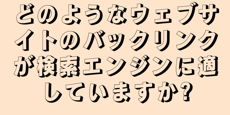 どのようなウェブサイトのバックリンクが検索エンジンに適していますか?