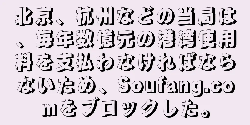 北京、杭州などの当局は、毎年数億元の港湾使用料を支払わなければならないため、Soufang.comをブロックした。
