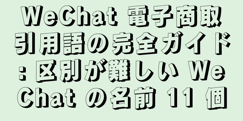 WeChat 電子商取引用語の完全ガイド: 区別が難しい WeChat の名前 11 個