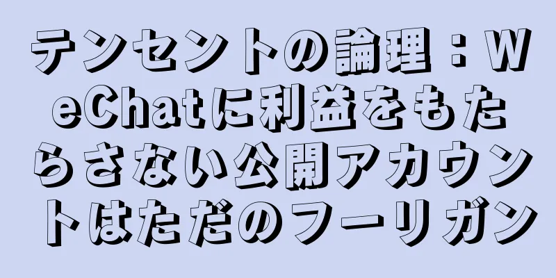 テンセントの論理：WeChatに利益をもたらさない公開アカウントはただのフーリガン
