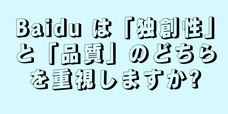 Baidu は「独創性」と「品質」のどちらを重視しますか?