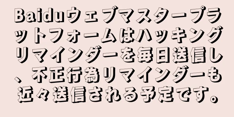 Baiduウェブマスタープラットフォームはハッキングリマインダーを毎日送信し、不正行為リマインダーも近々送信される予定です。