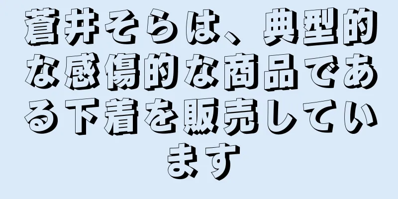 蒼井そらは、典型的な感傷的な商品である下着を販売しています