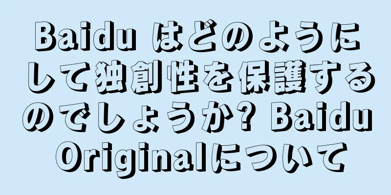 Baidu はどのようにして独創性を保護するのでしょうか? Baidu Originalについて
