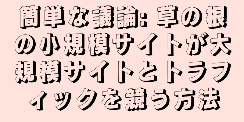 簡単な議論: 草の根の小規模サイトが大規模サイトとトラフィックを競う方法
