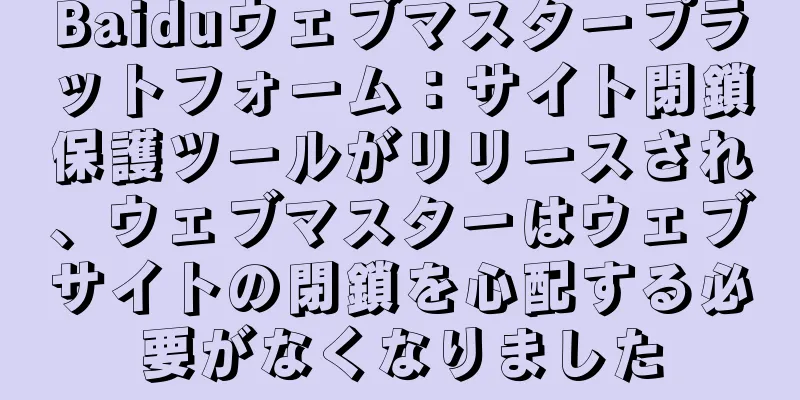 Baiduウェブマスタープラットフォーム：サイト閉鎖保護ツールがリリースされ、ウェブマスターはウェブサイトの閉鎖を心配する必要がなくなりました