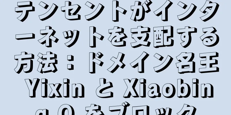 テンセントがインターネットを支配する方法：ドメイン名王 Yixin と Xiaobing Q をブロック