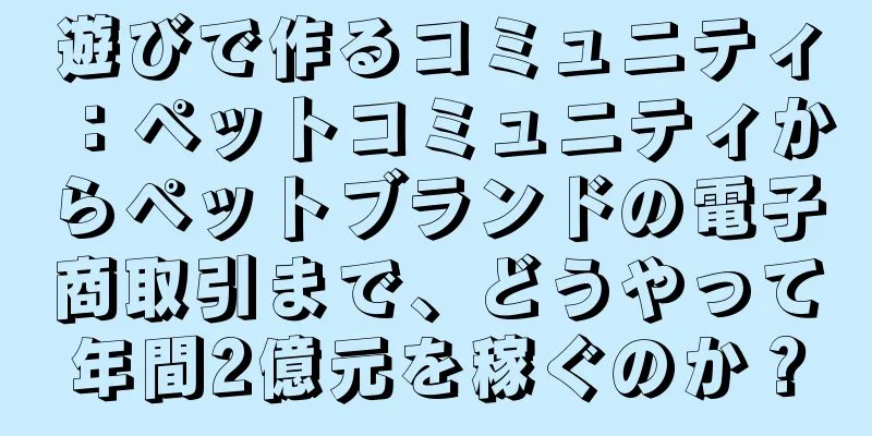 遊びで作るコミュニティ：ペットコミュニティからペットブランドの電子商取引まで、どうやって年間2億元を稼ぐのか？