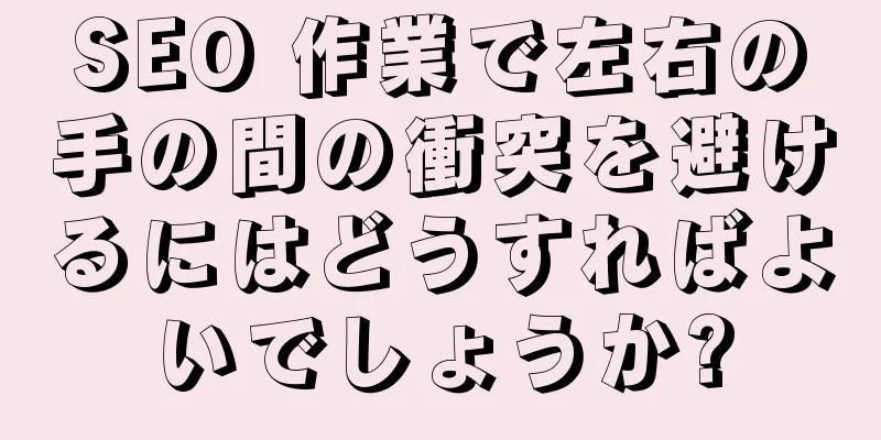 SEO 作業で左右の手の間の衝突を避けるにはどうすればよいでしょうか?