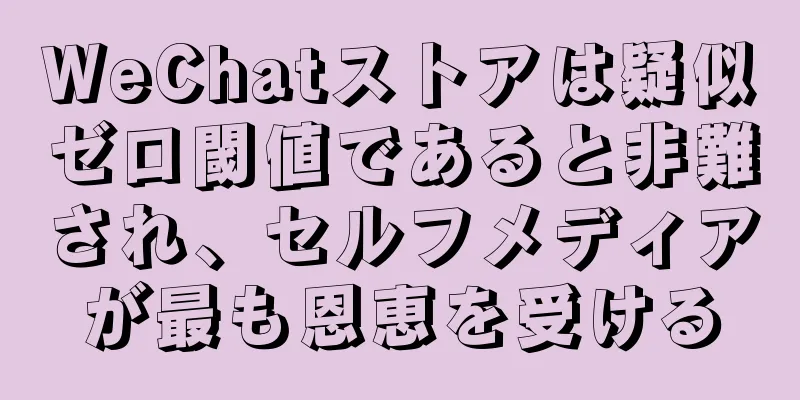 WeChatストアは疑似ゼロ閾値であると非難され、セルフメディアが最も恩恵を受ける